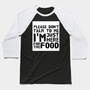 Please Don't Talk to me, I'm here just for the FOOD Baseball T-Shirt